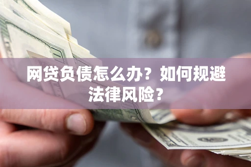 武汉网贷负债怎么办？如何规避法律风险？
