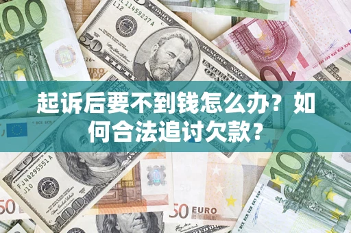 武汉起诉后要不到钱怎么办？如何合法追讨欠款？