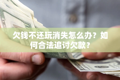 武汉欠钱不还玩消失怎么办？如何合法追讨欠款？