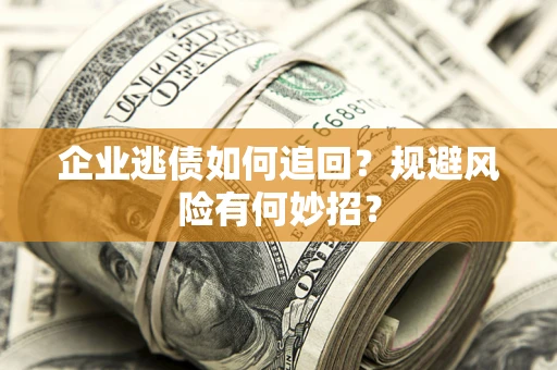 武汉企业逃债如何追回？规避风险有何妙招？