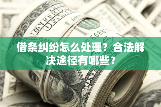 武汉借条纠纷怎么处理？合法解决途径有哪些？