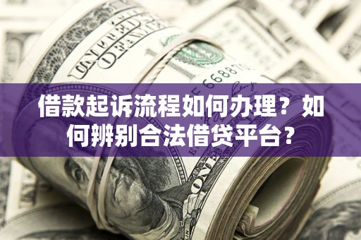 武汉借款起诉流程如何办理？如何辨别合法借贷平台？