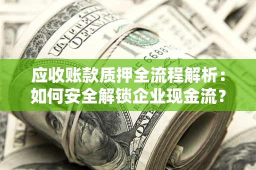 武汉应收账款质押全流程解析：如何安全解锁企业现金流？