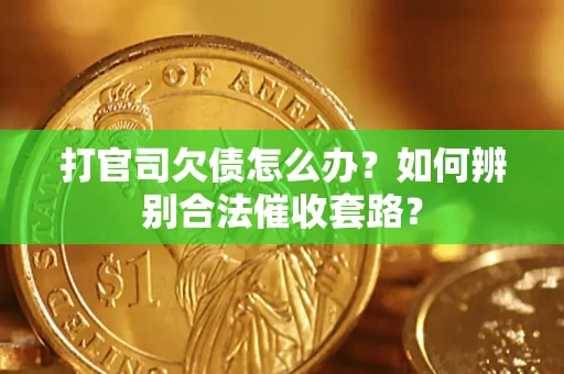 武汉打官司欠债怎么办？如何辨别合法催收套路？