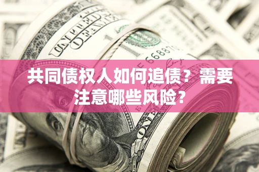 武汉共同债权人如何追债？需要注意哪些风险？