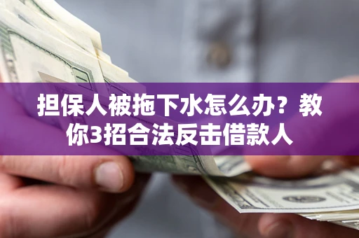 武汉担保人被拖下水怎么办？教你3招合法反击借款人