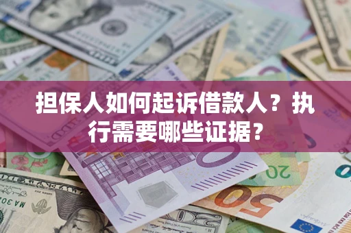 武汉担保人如何起诉借款人？执行需要哪些证据？