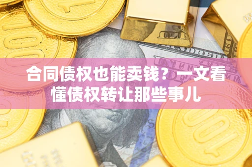 武汉合同债权也能卖钱？一文看懂债权转让那些事儿