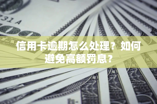 武汉信用卡逾期怎么处理？如何避免高额罚息？