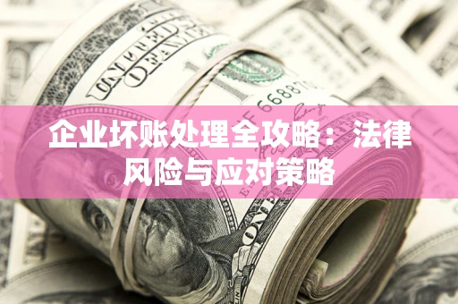 武汉企业坏账处理全攻略：法律风险与应对策略