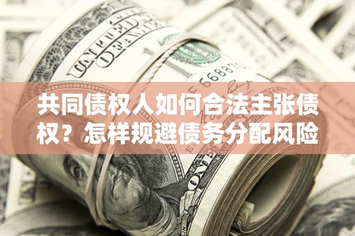 武汉共同债权人如何合法主张债权？怎样规避债务分配风险？