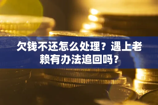 武汉欠钱不还怎么处理？遇上老赖有办法追回吗？