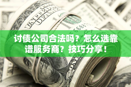 武汉讨债公司合法吗？怎么选靠谱服务商？技巧分享！