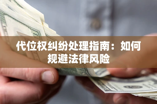 武汉代位权纠纷处理指南:如何规避法律风险 武汉代位权纠纷处理指南:如何规避法律风险