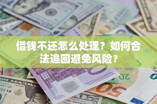 武汉借钱不还怎么处理？如何合法追回避免风险？