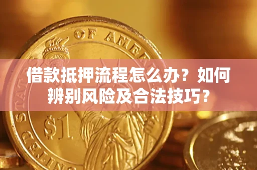 武汉借款抵押流程怎么办？如何辨别风险及合法技巧？