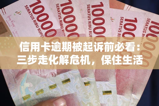 武汉信用卡逾期被起诉前必看：三步走化解危机，保住生活尊严