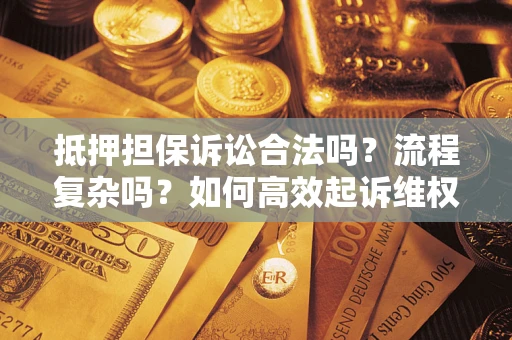 武汉抵押担保诉讼合法吗？流程复杂吗？如何高效起诉维权？