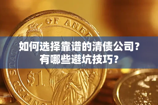武汉如何选择靠谱的清债公司？有哪些避坑技巧？