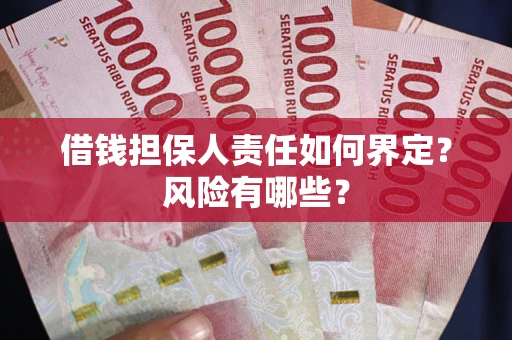 武汉借钱担保人责任如何界定?风险有哪些? 武汉借钱担保人责任如何界定?风险有哪些?