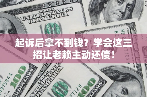 武汉起诉后拿不到钱？学会这三招让老赖主动还债！