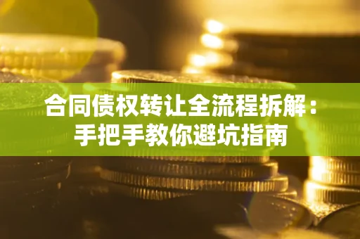 武汉合同债权转让全流程拆解：手把手教你避坑指南