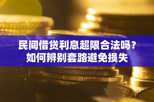 武汉民间借贷利息超限合法吗？如何辨别套路避免损失