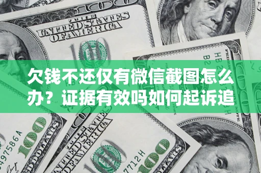 武汉欠钱不还仅有微信截图怎么办？证据有效吗如何起诉追回欠款？