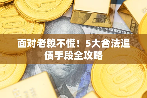 武汉面对老赖不慌！5大合法追债手段全攻略