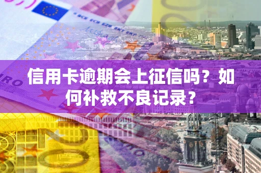 武汉信用卡逾期会上征信吗？如何补救不良记录？