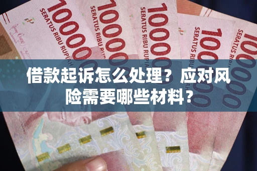 武汉借款起诉怎么处理？应对风险需要哪些材料？