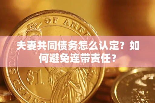 武汉夫妻共同债务怎么认定？如何避免连带责任？
