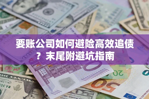 武汉要账公司如何避险高效追债？末尾附避坑指南