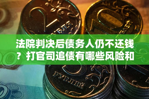 武汉法院判决后债务人仍不还钱？打官司追债有哪些风险和技巧？