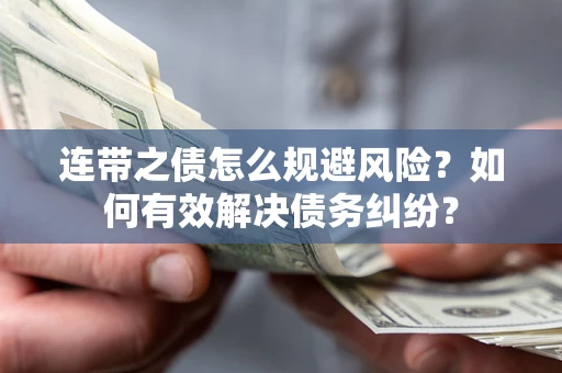 武汉连带之债怎么规避风险？如何有效解决债务纠纷？