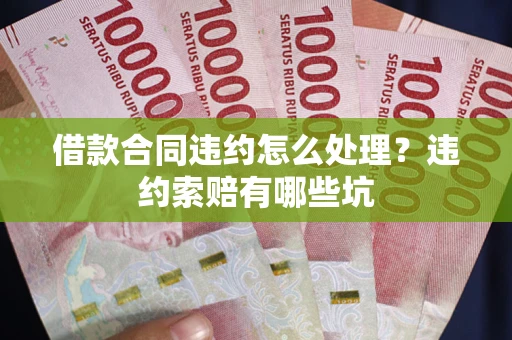 武汉借款合同违约怎么处理？违约索赔有哪些坑