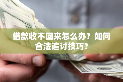 武汉借款收不回来怎么办？如何合法追讨技巧？