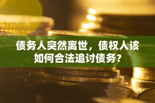 武汉债务人突然离世，债权人该如何合法追讨债务？