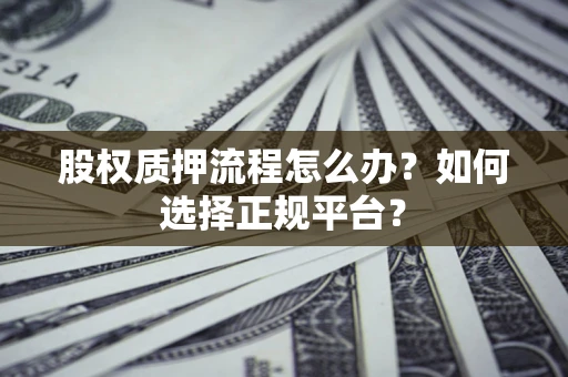 武汉股权质押流程怎么办？如何选择正规平台？