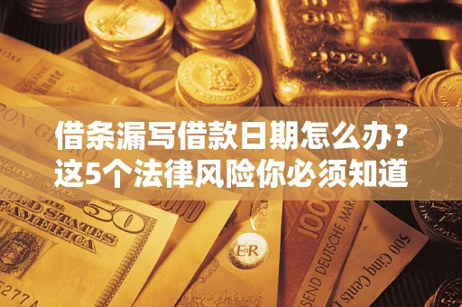 武汉借条漏写借款日期怎么办？这5个法律风险你必须知道