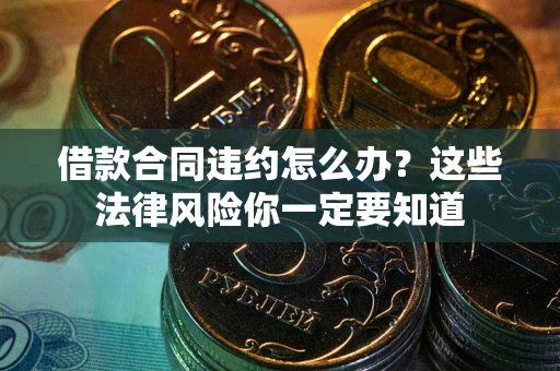 武汉借款合同违约怎么办？这些法律风险你一定要知道