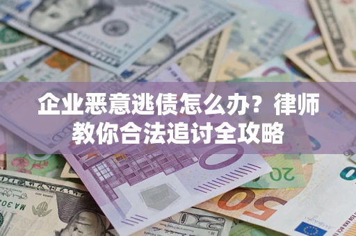 武汉企业恶意逃债怎么办？律师教你合法追讨全攻略