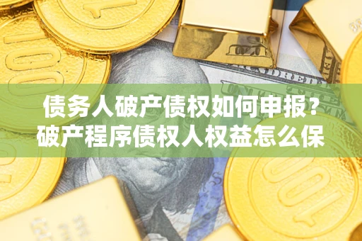 武汉债务人破产债权如何申报？破产程序债权人权益怎么保障？