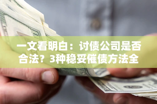武汉一文看明白：讨债公司是否合法？3种稳妥催债方法全解析