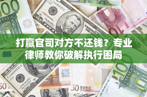 武汉打赢官司对方不还钱？专业律师教你破解执行困局