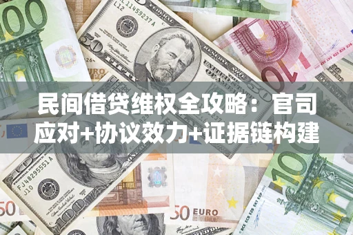 武汉民间借贷维权全攻略：官司应对+协议效力+证据链构建指南