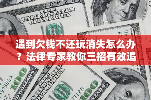 武汉遇到欠钱不还玩消失怎么办？法律专家教你三招有效追债！
