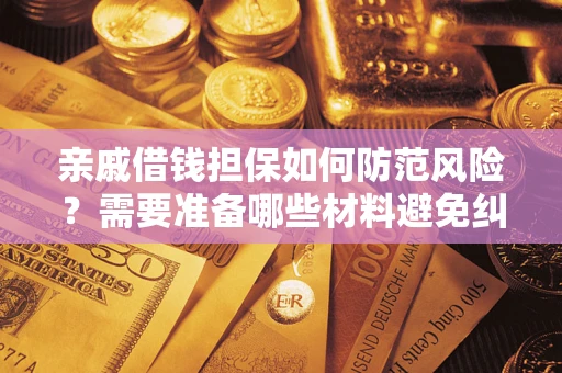 武汉亲戚借钱担保如何防范风险？需要准备哪些材料避免纠纷？
