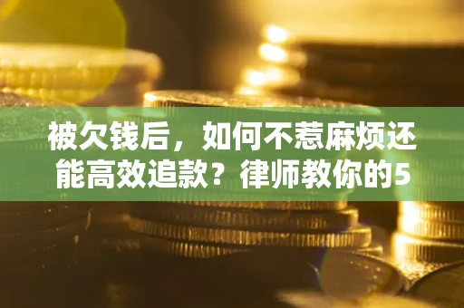 武汉被欠钱后，如何不惹麻烦还能高效追款？律师教你的5步合法讨债法