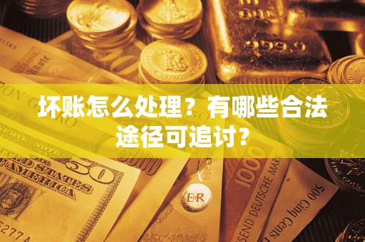 武汉坏账怎么处理？有哪些合法途径可追讨？